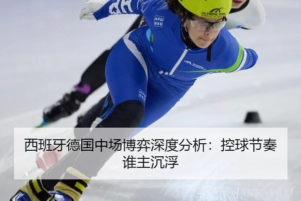 西班牙德国中场博弈深度分析：控球节奏谁主沉浮